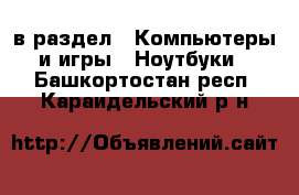  в раздел : Компьютеры и игры » Ноутбуки . Башкортостан респ.,Караидельский р-н